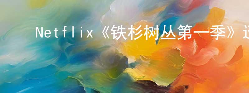 曹秀林的动漫综艺大全,Netflix《铁杉树丛第一季》迅雷下载/在线观看/百度云-灵异/惊悚-美剧天堂